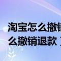 淘宝怎么撤销退款申请没有撤销按钮（淘宝怎么撤销退款）