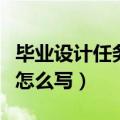 毕业设计任务书怎么写模板（毕业设计任务书怎么写）