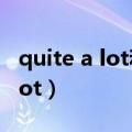 quite a lot和quite a few的区别（quite a lot）
