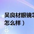 吴良材眼镜怎么样是什么档次的（吴良材眼镜怎么样）