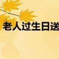 老人过生日送什么水果（老人过生日送什么）