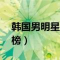 韩国男明星排行榜前10名（韩国男明星排行榜）