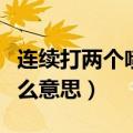 连续打两个喷嚏是什么意思（打两个喷嚏是什么意思）