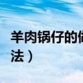 羊肉锅仔的做法大全视频窍门（羊肉锅仔的做法）