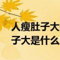 人瘦肚子大是什么原因造成的 知乎（人瘦肚子大是什么原因）