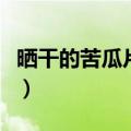 晒干的苦瓜片泡水的功效（苦瓜片泡水的功效）
