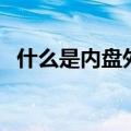 什么是内盘外盘委比（什么是内盘和外盘）