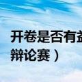 开卷是否有益辩论赛正方辩词（开卷是否有益辩论赛）
