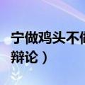 宁做鸡头不做凤尾辩论赛（宁做鸡头不做凤尾辩论）