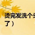 烫完发洗个头发就变了（烫完头发一洗就变直了）