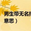 男生带无名指戒指什么意思（无名指戒指什么意思）