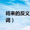将来的反义词是什么 标准答案（将来的反义词）