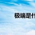 极端是什么?（极端是什么意思啊）