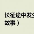 长征途中发生过许多令人感动的故事（感动的故事）