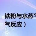 铁粉与水蒸气反应肥皂水的作用（铁粉与水蒸气反应）