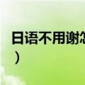 日语不用谢怎么说用中文（日语不用谢怎么说）