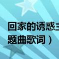 回家的诱惑主题曲歌词是什么（回家的诱惑主题曲歌词）