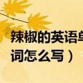 辣椒的英语单词怎么写怎么说（辣椒的英语单词怎么写）