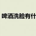 啤酒洗脸有什么坏处（啤酒洗脸有什么好处）
