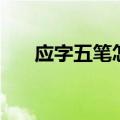 应字五笔怎么打的（应字五笔怎么打）