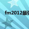 fm2012最强殿堂级妖人（fm2012妖人）