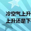 冷空气上升还是下降 是哪门课程（冷空气是上升还是下降）