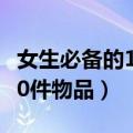 女生必备的100件物品是什么（女生必备的100件物品）