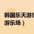 韩国乐天游乐场门票多少钱人民币（韩国乐天游乐场）