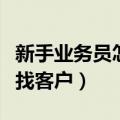 新手业务员怎样找客户合作（新手业务员怎样找客户）