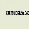 控制的反义词是什么词（控制的反义词）