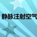 静脉注射空气进去了怎么办（静脉注射空气）