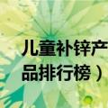 儿童补锌产品排行榜10岁儿童（儿童补锌产品排行榜）