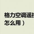 格力空调遥控器怎么用制热（格力空调遥控器怎么用）