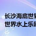 长沙海底世界水上乐园要带泳衣吗（长沙海底世界水上乐园）