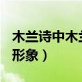 木兰诗中木兰的形象300字（木兰诗中木兰的形象）