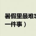 暑假里最难忘的一件事作文（暑假里最难忘的一件事）