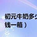 初元牛奶多少钱是品牌吗一箱（初元牛奶多少钱一箱）