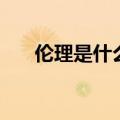 伦理是什么意思啊（伦理是什么意思）