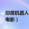 印度机器人电影 科幻电影大全（印度机器人电影）