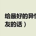 给最好的异性朋友的一封信（给最好的异性朋友的话）