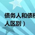 债务人和债权人的大白话意思（债务人和债权人区别）