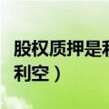股权质押是利好还是利差（股权质押利好还是利空）