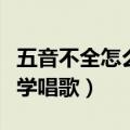 五音不全怎么学唱歌入门教程（五音不全怎么学唱歌）
