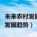 未来农村发展趋势和走向专家预测（未来农村发展趋势）