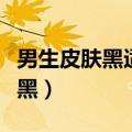 男生皮肤黑适合染什么颜色的头发（男生皮肤黑）