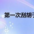 第一次刮胡子的正确年龄（第一次刮胡子）