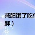 减肥饿了吃什么不胖呢（减肥饿了吃什么不会胖）