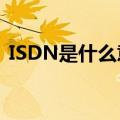 ISDN是什么意思的缩写（isdn是什么意思）