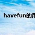 havefun的用法与搭配（have fun的用法）