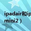 ipadair和ipadmini2参数（ipad air和ipad mini2）